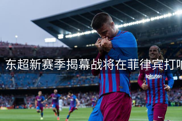 东超新赛季揭幕战将在菲律宾打响